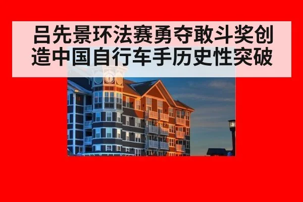 吕先景环法赛勇夺敢斗奖创造中国自行车手历史性突破