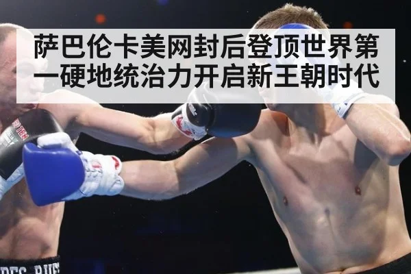 萨巴伦卡美网封后登顶世界第一硬地统治力开启新王朝时代